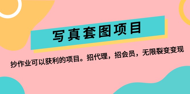 写真套图项目：抄作业可以获利的项目。招代理，招会员，无限裂变变现网赚项目-副业赚钱-互联网创业-资源整合八方网创