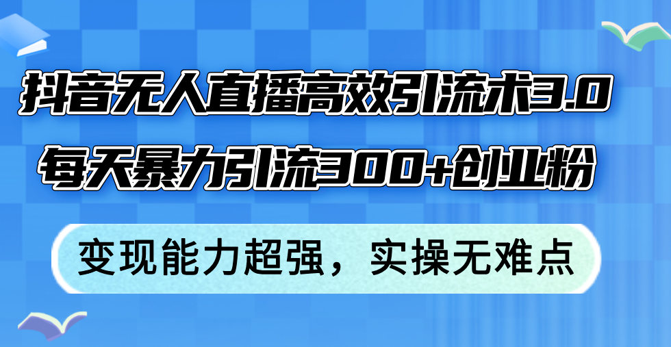 抖音无人直播高效引流术3.0，每天暴力引流300+创业粉，变现能力超强，…网赚项目-副业赚钱-互联网创业-资源整合八方网创