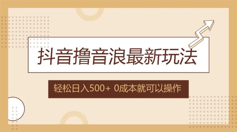 抖音撸音浪最新玩法,不需要露脸,小白轻松上手,0成本就可操作,日入500+网赚项目-副业赚钱-互联网创业-资源整合八方网创