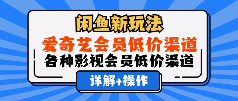 闲鱼新玩法，爱奇艺会员低价渠道，各种影视会员低价渠道详解网赚项目-副业赚钱-互联网创业-资源整合八方网创