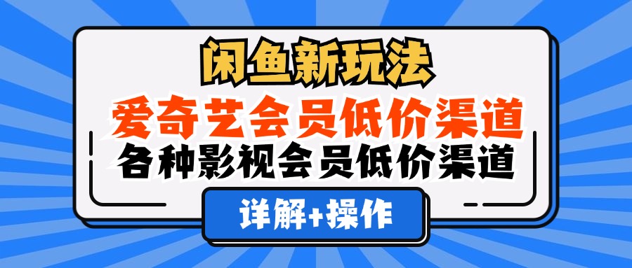 闲鱼新玩法，爱奇艺会员低价渠道，各种影视会员低价渠道详解网赚项目-副业赚钱-互联网创业-资源整合八方网创