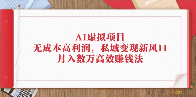 AI虚拟项目：无成本高利润，私域变现新风口，月入数万高效赚钱法网赚项目-副业赚钱-互联网创业-资源整合八方网创