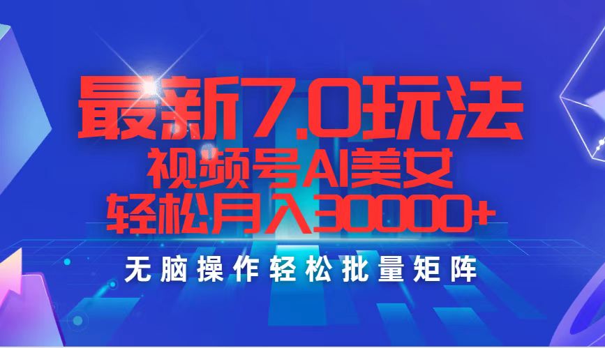 最新7.0玩法视频号AI美女，轻松月入30000+网赚项目-副业赚钱-互联网创业-资源整合八方网创