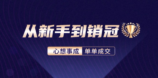 从新手到销冠：精通客户心理学，揭秘销冠背后的成交秘籍网赚项目-副业赚钱-互联网创业-资源整合八方网创