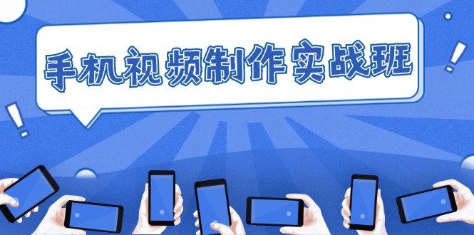 手机 视频制作实战班：从理论到实践，快速掌握拍摄与剪辑精髓网赚项目-副业赚钱-互联网创业-资源整合八方网创