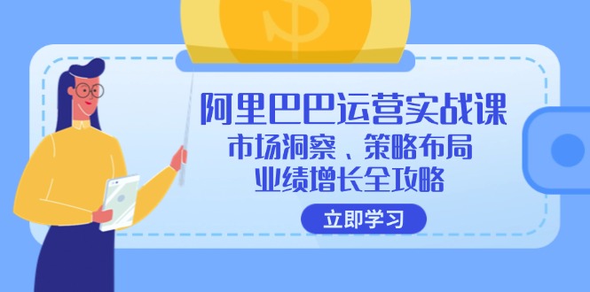 阿里巴巴运营实战课：市场洞察、策略布局、业绩增长全攻略网赚项目-副业赚钱-互联网创业-资源整合八方网创