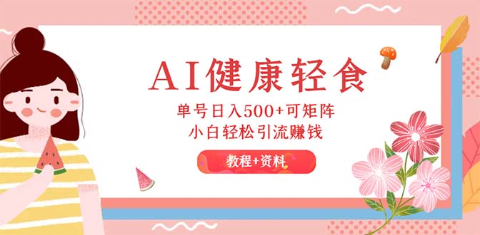 AI健康轻食，单号日入500+可矩阵，小白轻松引流赚钱（教程+食谱）网赚项目-副业赚钱-互联网创业-资源整合八方网创