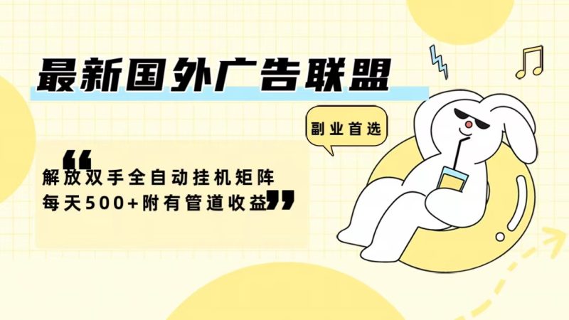 最新国外广告联盟解放双手全自动挂机矩阵每天500+附有管道收益网赚项目-副业赚钱-互联网创业-资源整合八方网创