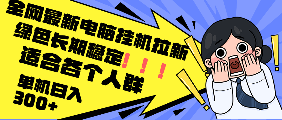 最新电脑挂机拉新，单机300+，绿色长期稳定，适合各个人群网赚项目-副业赚钱-互联网创业-资源整合八方网创