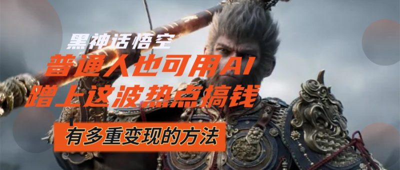 黑神话悟空爆火，已经有人利用这波流量变现几十万，普通人也可用AI蹭上…网赚项目-副业赚钱-互联网创业-资源整合八方网创