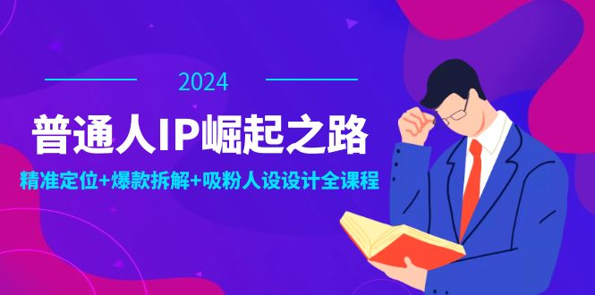 普通人IP崛起之路：打造个人品牌，精准定位+爆款拆解+吸粉人设设计全课程网赚项目-副业赚钱-互联网创业-资源整合八方网创