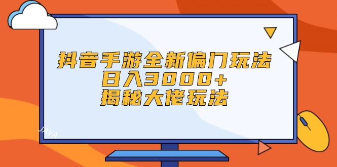 抖音手游全新偏门玩法，日入3000+，揭秘大佬玩法网赚项目-副业赚钱-互联网创业-资源整合八方网创