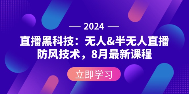 2024直播黑科技：无人&半无人直播防风技术，8月最新课程网赚项目-副业赚钱-互联网创业-资源整合八方网创
