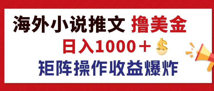 最新海外小说推文撸美金，日入1000＋ 蓝海市场，矩阵放大收益爆炸网赚项目-副业赚钱-互联网创业-资源整合八方网创