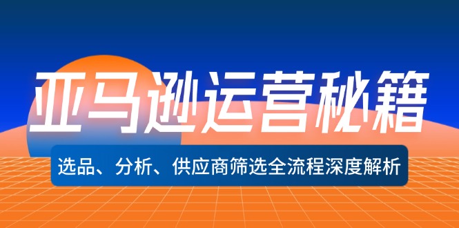 亚马逊运营秘籍：选品、分析、供应商筛选全流程深度解析（无水印）网赚项目-副业赚钱-互联网创业-资源整合八方网创