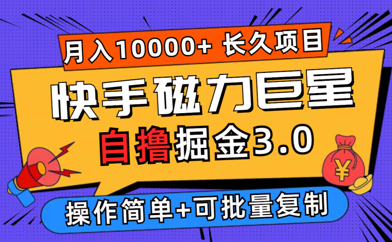 快手磁力巨星自撸掘金3.0,长久项目,日入500+个人可批量操作轻松月入过万网赚项目-副业赚钱-互联网创业-资源整合八方网创