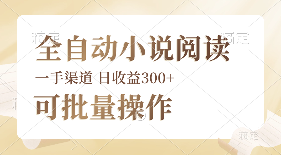 全自动小说阅读，纯脚本运营，可批量操作，时间自由，小白轻易上手，日…网赚项目-副业赚钱-互联网创业-资源整合八方网创