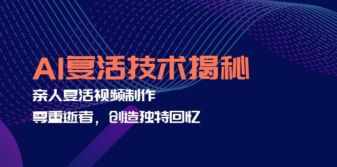 AI复活技术揭秘：亲人复活视频制作，尊重逝者，创造独特回忆网赚项目-副业赚钱-互联网创业-资源整合八方网创
