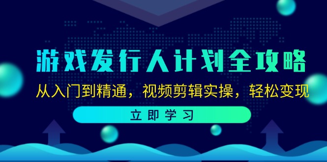 游戏发行人计划全攻略：从入门到精通，视频剪辑实操，轻松变现网赚项目-副业赚钱-互联网创业-资源整合八方网创