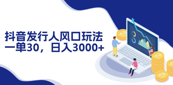 抖音发行人风口玩法，一单30，日入3000+网赚项目-副业赚钱-互联网创业-资源整合八方网创