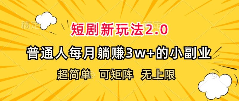 短剧新玩法2.0，超简单，普通人每月躺赚3w+的小副业网赚项目-副业赚钱-互联网创业-资源整合八方网创