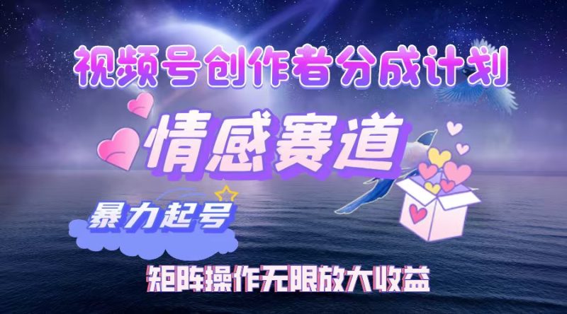 视频号创作者分成项目之情感赛道，暴力起号，实现税后月入3W+矩阵操作…网赚项目-副业赚钱-互联网创业-资源整合八方网创