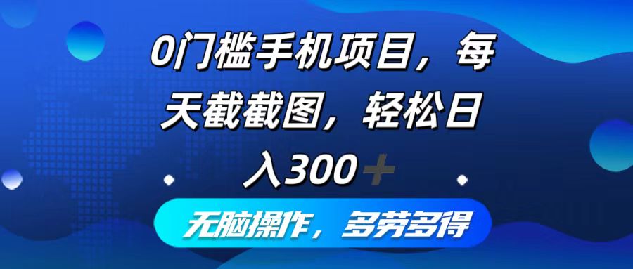 0门槛手机项目，每天截截图，轻松日入300+，无脑操作多劳多得网赚项目-副业赚钱-互联网创业-资源整合八方网创