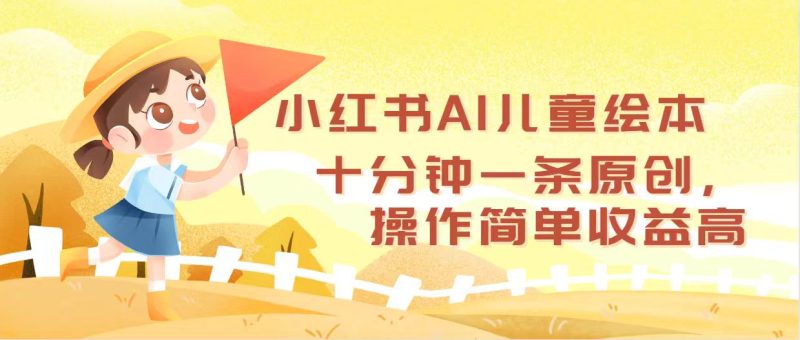 小红书AI儿童绘本，十分钟一条原创，操作简单收益高网赚项目-副业赚钱-互联网创业-资源整合八方网创