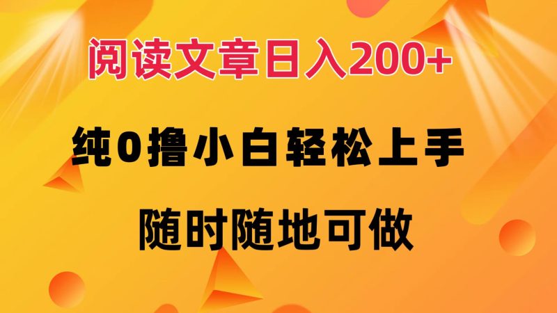 阅读文章日入200+ 纯0撸 小白轻松上手 随时随地可做网赚项目-副业赚钱-互联网创业-资源整合八方网创