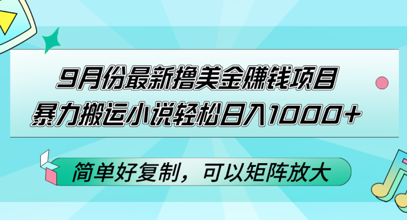 9月份最新撸美金赚钱项目,暴力搬运小说轻松日入1000+,简单好复制可以…网赚项目-副业赚钱-互联网创业-资源整合八方网创