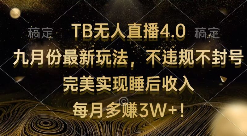 TB无人直播4.0九月份最新玩法 不违规不封号 完美实现睡后收入 每月多赚3W+网赚项目-副业赚钱-互联网创业-资源整合八方网创