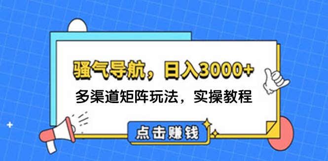 日入3000+ 骚气导航，多渠道矩阵玩法，实操教程网赚项目-副业赚钱-互联网创业-资源整合八方网创