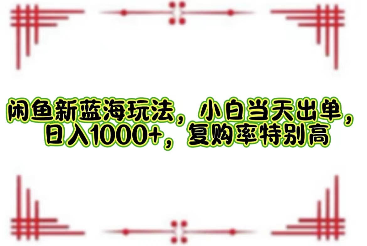 闲鱼新蓝海玩法，小白当天出单，日入1000+，复购率特别高网赚项目-副业赚钱-互联网创业-资源整合八方网创