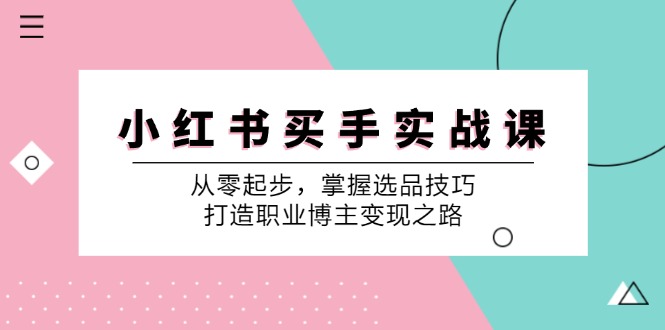 小 红 书 买手实战课：从零起步，掌握选品技巧，打造职业博主变现之路网赚项目-副业赚钱-互联网创业-资源整合八方网创