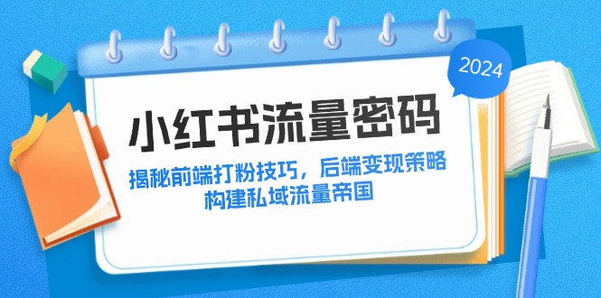 小红书流量密码：揭秘前端打粉技巧，后端变现策略，构建私域流量帝国网赚项目-副业赚钱-互联网创业-资源整合八方网创