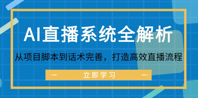AI直播系统全解析：从项目脚本到话术完善，打造高效直播流程网赚项目-副业赚钱-互联网创业-资源整合八方网创