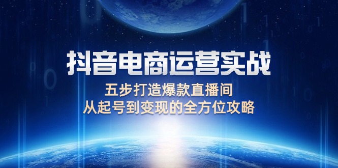 抖音电商运营实战：五步打造爆款直播间，从起号到变现的全方位攻略网赚项目-副业赚钱-互联网创业-资源整合八方网创