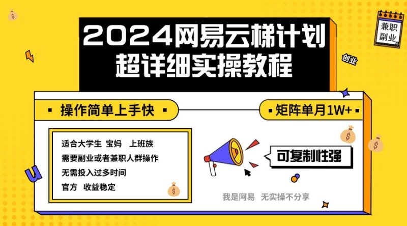 2024网易云梯计划实操教程小白轻松上手  矩阵单月1w+网赚项目-副业赚钱-互联网创业-资源整合八方网创