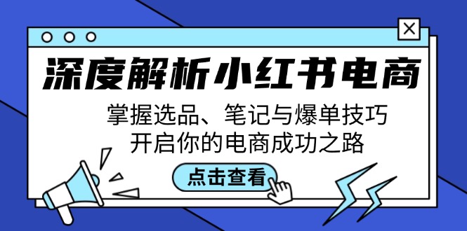 深度解析小红书电商：掌握选品、笔记与爆单技巧，开启你的电商成功之路网赚项目-副业赚钱-互联网创业-资源整合八方网创