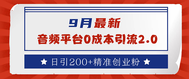 9月最新：音频平台0成本引流，日引流200+精准创业粉网赚项目-副业赚钱-互联网创业-资源整合八方网创