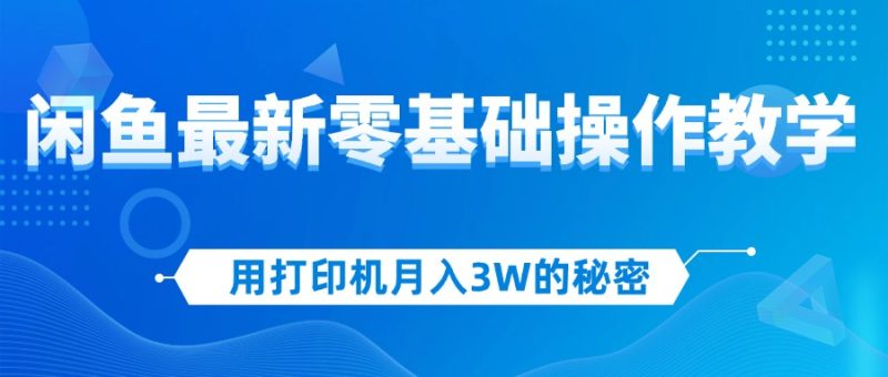 用打印机月入3W的秘密,闲鱼最新零基础操作教学,新手当天上手,赚钱如…网赚项目-副业赚钱-互联网创业-资源整合八方网创