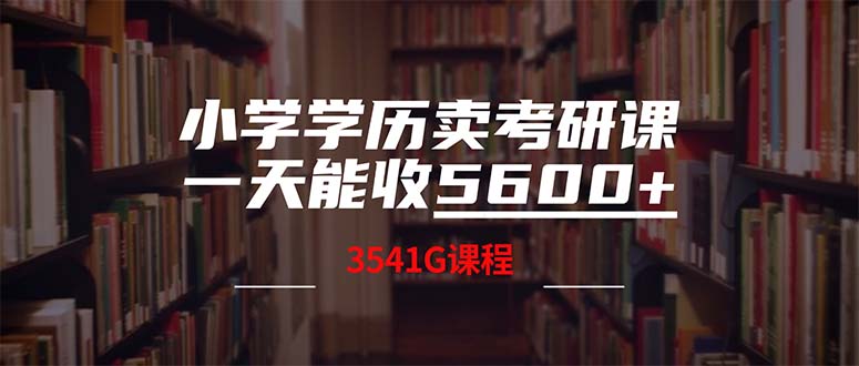 小学学历卖考研课程，一天收5600（附3580G考研合集）网赚项目-副业赚钱-互联网创业-资源整合八方网创