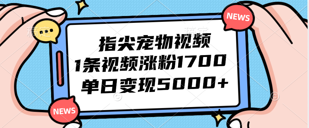 指尖宠物视频，1条视频涨粉1700，单日变现5000+网赚项目-副业赚钱-互联网创业-资源整合八方网创