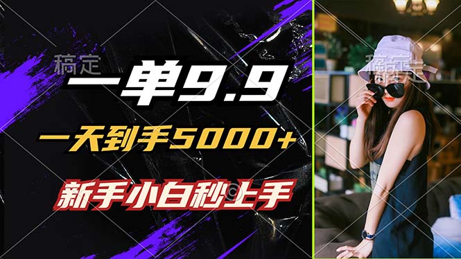 一单9.9，一天到手5000+，不挑人，小白当天上手，制作作品只需1分钟网赚项目-副业赚钱-互联网创业-资源整合八方网创