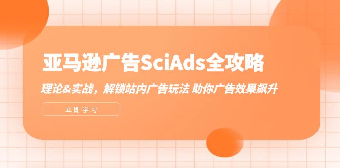 亚马逊-广告SciAds全攻略：理论+实战，解锁站内广告玩法 助你广告效果飙升网赚项目-副业赚钱-互联网创业-资源整合八方网创