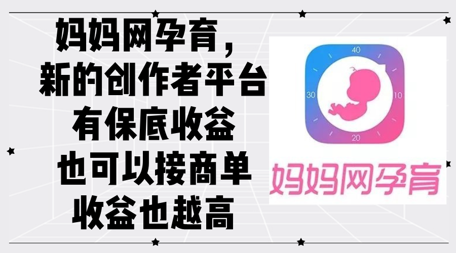 妈妈网孕育，新的创作者平台，有保底收益也可以接商单收益也越高网赚项目-副业赚钱-互联网创业-资源整合八方网创