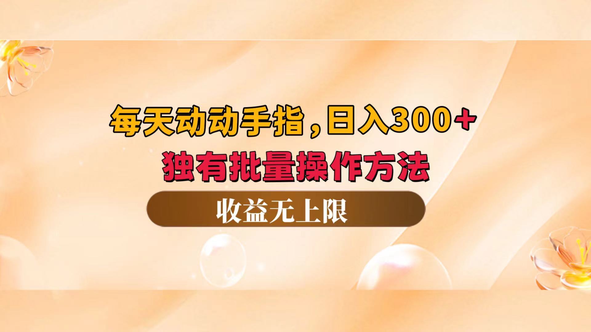 每天动动手指头，日入300+，独有批量操作方法，收益无上限网赚项目-副业赚钱-互联网创业-资源整合八方网创