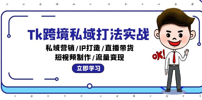 Tk跨境私域打法实战：私域营销/IP打造/直播带货/短视频制作/流量变现网赚项目-副业赚钱-互联网创业-资源整合八方网创