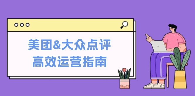 美团&大众点评高效运营指南：从平台基础认知到提升销量的实用操作技巧网赚项目-副业赚钱-互联网创业-资源整合八方网创