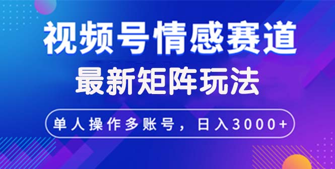 视频号创作者分成情感赛道最新矩阵玩法日入3000+网赚项目-副业赚钱-互联网创业-资源整合八方网创